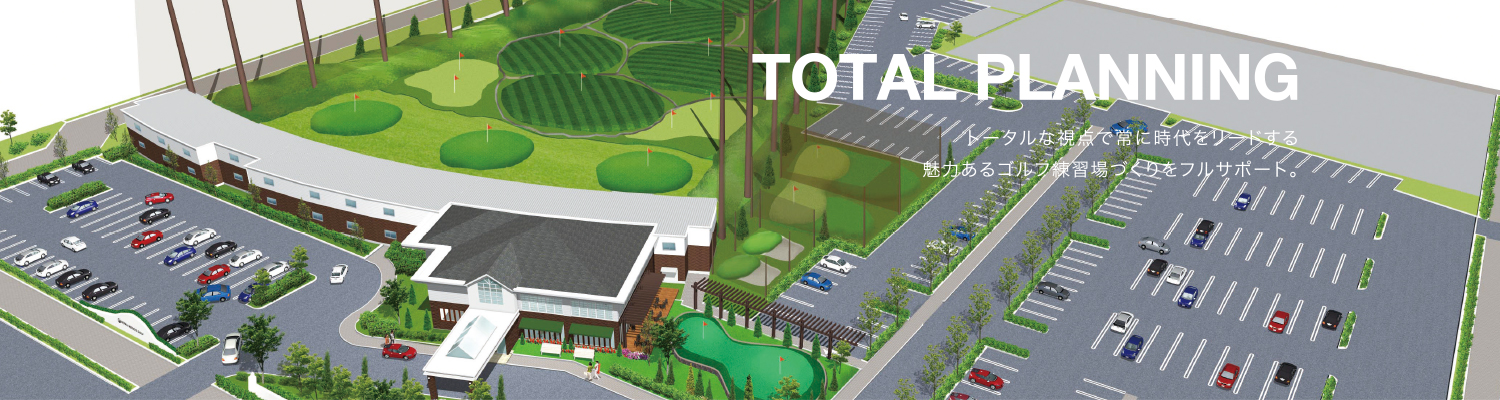 TOTAL PLANNING | トータルな視点で常に時代をリードする、魅力あるゴルフ練習場づくりをフルサポート。