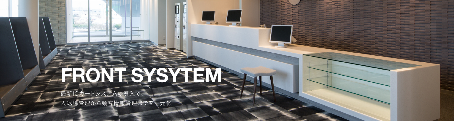 FRONT SYSTEM | 最新ICカードシステムの導入で、入退場管理から顧客情報管理までを一元化。